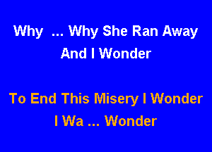 Why Why She Ran Away
And I Wonder

To End This Misery I Wonder
I Wa Wonder