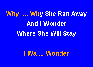 Why Why She Ran Away
And I Wonder
Where She Will Stay

I Wa Wonder