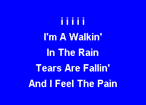 I'm A Walkin'
In The Rain

Tears Are Fallin'
And I Feel The Pain