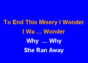 To End This Misery I Wonder
I Wa Wonder

Why Why
She Ran Away