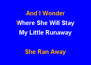And I Wonder
Where She Will Stay

My Little Runaway

She Ran Away