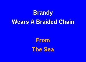 Brandy
Wears A Braided Chain

From
The Sea
