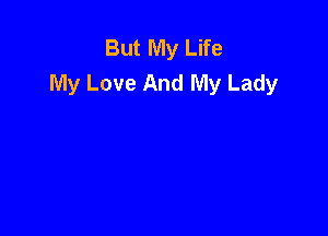 But My Life
My Love And My Lady