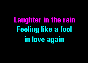 Laughter in the rain
Feeling like a fool

in love again