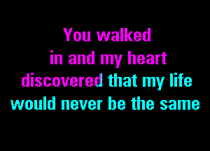 You walked
in and my heart

discovered that my life
would never be the same