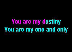 You are my destiny

You are my one and only