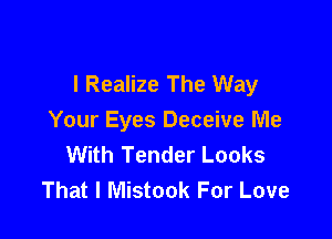 I Realize The Way

Your Eyes Deceive Me
With Tender Looks
That I Mistook For Love