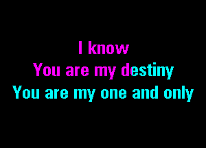 I know
You are my destinyr

You are my one and only