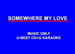 SOMEWHERE MY LOVE

MUSIC ONLY
U-BEST CDtG KARAOKE