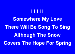 Somewhere My Love
There Will Be Song To Sing

Although The Snow
Covers The Hope For Spring