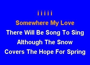 Somewhere My Love
There Will Be Song To Sing

Although The Snow
Covers The Hope For Spring