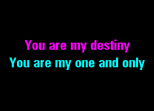 You are my destiny

You are my one and only