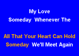 My Love
Someday Whenever The

All That Your Heart Can Hold
Someday We'll Meet Again