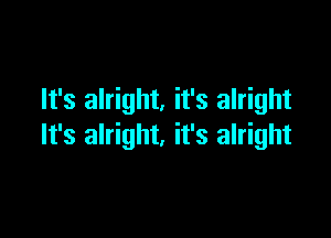 It's alright, it's alright

It's alright, it's alright