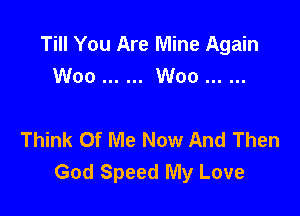 Till You Are Mine Again
Woo ...... Woo ......

Think Of Me Now And Then
God Speed My Love