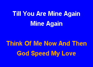 Till You Are Mine Again
Mine Again

Think Of Me Now And Then
God Speed My Love