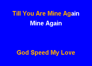 Till You Are Mine Again
Mine Again

God Speed My Love