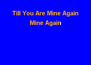 Till You Are Mine Again
Mine Again