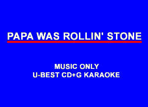 PAPA WAS ROLLIN' STONE

MUSIC ONLY
U-BEST CDtG KARAOKE