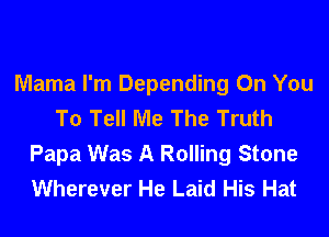 Mama I'm Depending On You
To Tell Me The Truth

Papa Was A Rolling Stone
Wherever He Laid His Hat