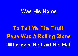Was His Home

To Tell Me The Truth

Papa Was A Rolling Stone
Wherever He Laid His Hat