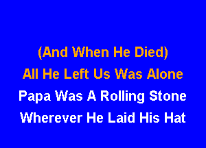 (And When He Died)
All He Left Us Was Alone

Papa Was A Rolling Stone
Wherever He Laid His Hat