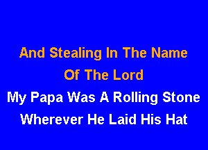 And Stealing In The Name
Of The Lord

My Papa Was A Rolling Stone
Wherever He Laid His Hat