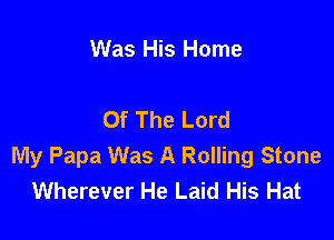 Was His Home

Of The Lord

My Papa Was A Rolling Stone
Wherever He Laid His Hat