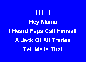 I Heard Papa Call Himself
A Jack Of All Trades
Tell Me Is That