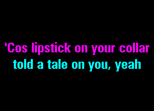 'Cos lipstick on your collar

told a tale on you, yeah