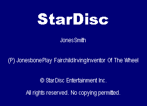 Starlisc

JonesSmnh

(P) JonesbonePtay Faacmmmghvermr 0! The thee!

StarDIsc Entertainment Inc,
All rights reserved No copying permitted,