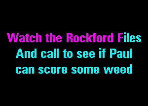 Watch the Rockford Files

And call to see if Paul
can score some weed
