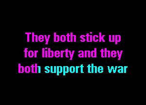 They both stick up

for liberty and they
both support the war