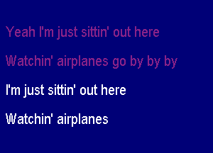 I'm just sittin' out here

Watchin' airplanes
