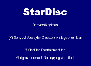 Starlisc

BeaversSInglemn

(P) Sony ATVJoseybix Crosstownmege Diver Dan

IQ StarDisc Entertainmem Inc.
A! nghts reserved No copying pemxted