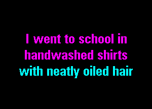 I went to school in

handwashed shirts
with neatly oiled hair