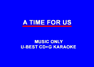 A TIME FOR US

MUSIC ONLY
U-BEST CDtG KARAOKE