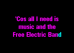 'Cos all I need is

music and the
Free Electric Band
