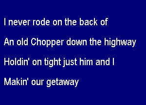 I never rode on the back of
An old Chopper down the highway
Holdin' on tightjust him and I

Makin' our getaway