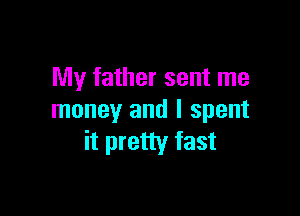 My father sent me

money and I spent
it pretty fast
