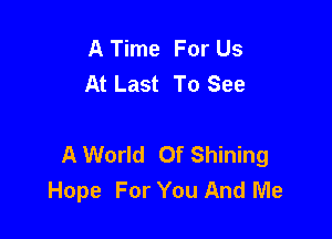 A Time For Us
At Last To See

AWorld Of Shining
Hope For You And Me