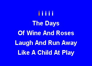 Of Wine And Roses

Laugh And Run Away
Like A Child At Play