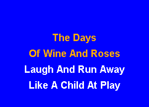 The Days
Of Wine And Roses

Laugh And Run Away
Like A Child At Play