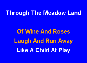 Through The Meadow Land

Of Wine And Roses

Laugh And Run Away
Like A Child At Play