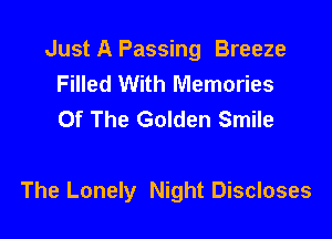 Just A Passing Breeze
Filled With Memories
Of The Golden Smile

The Lonely Night Discloses
