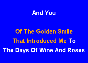And You

Of The Golden Smile

That Introduced Me To
The Days Of Wine And Roses