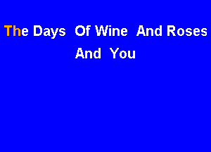 The Days Of Wine And Roses
And You