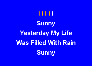 Yesterday My Life
Was Filled With Rain
Sunny