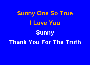 Sunny One So True
I Love You

Sunny
Thank You For The Truth