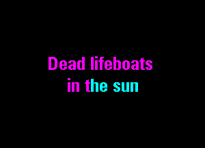 Dead lifeboats

in the sun